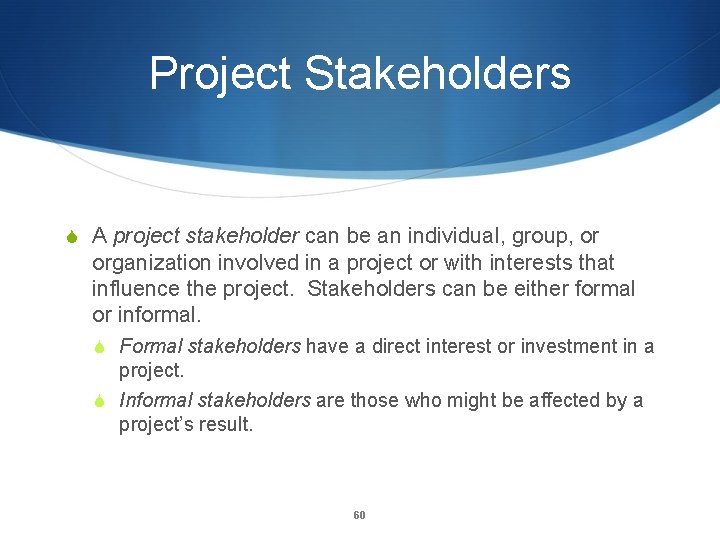 Project Stakeholders S A project stakeholder can be an individual, group, or organization involved