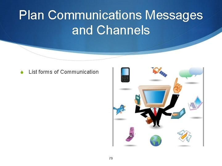 Plan Communications Messages and Channels S List forms of Communication 79 