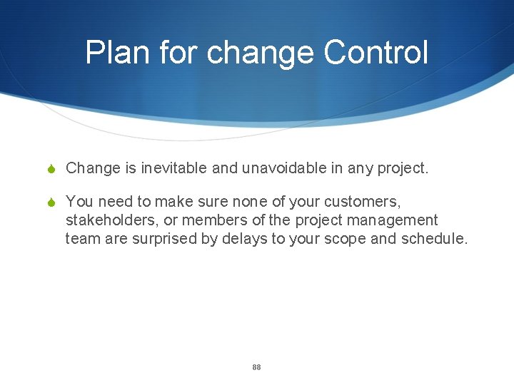 Plan for change Control S Change is inevitable and unavoidable in any project. S