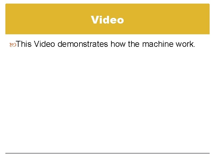 Video This Video demonstrates how the machine work. Video This Video demonstrates how the machine work.