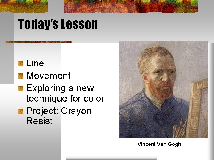 Today’s Lesson Line Movement Exploring a new technique for color Project: Crayon Resist Vincent