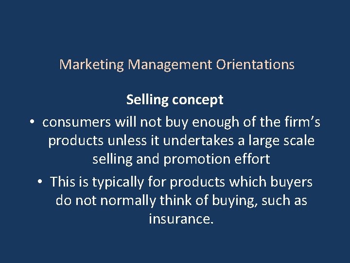 Marketing Management Orientations Selling concept • consumers will not buy enough of the firm’s