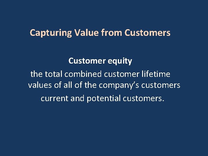 Capturing Value from Customers Customer equity the total combined customer lifetime values of all