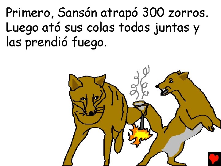 Primero, Sansón atrapó 300 zorros. Luego ató sus colas todas juntas y las prendió