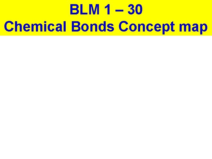 BLM 1 – 30 Chemical Bonds Concept map 