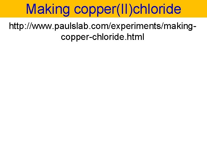 Making copper(II)chloride http: //www. paulslab. com/experiments/makingcopper-chloride. html 