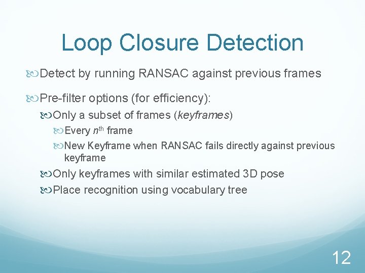 Loop Closure Detection Detect by running RANSAC against previous frames Pre-filter options (for efficiency):