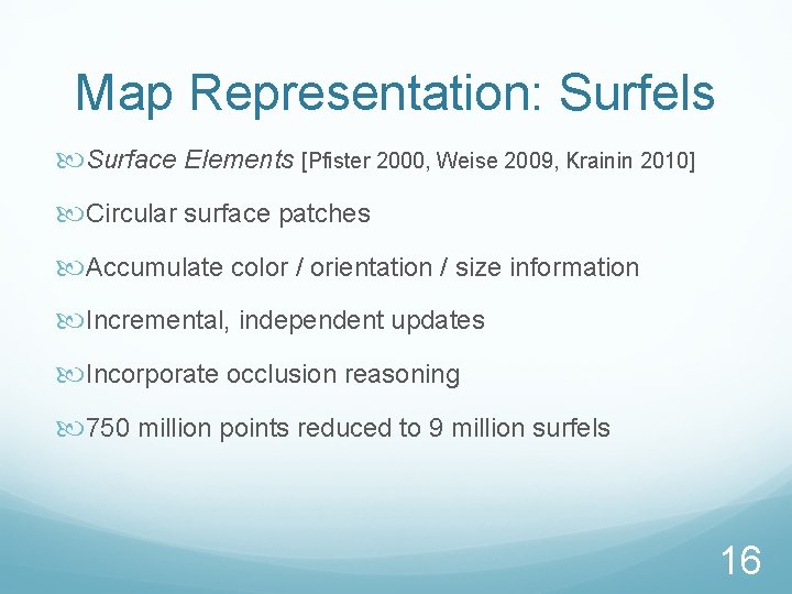 Map Representation: Surfels Surface Elements [Pfister 2000, Weise 2009, Krainin 2010] Circular surface patches
