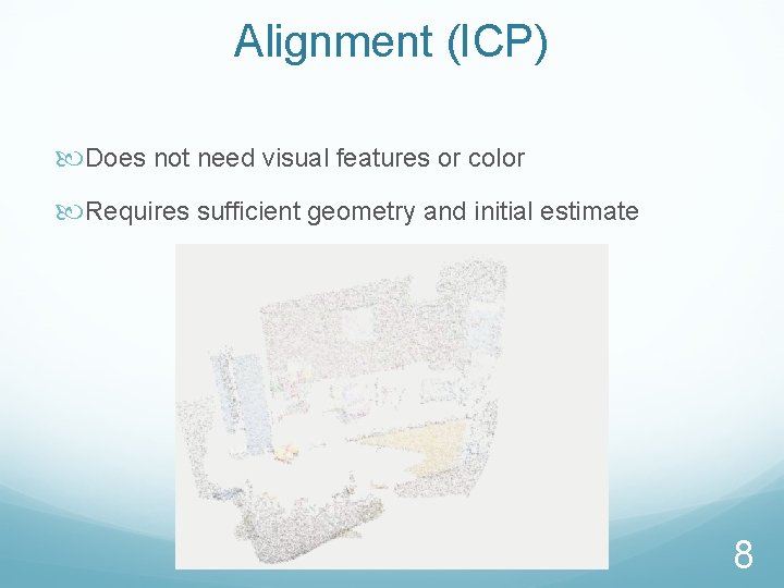 Alignment (ICP) Does not need visual features or color Requires sufficient geometry and initial