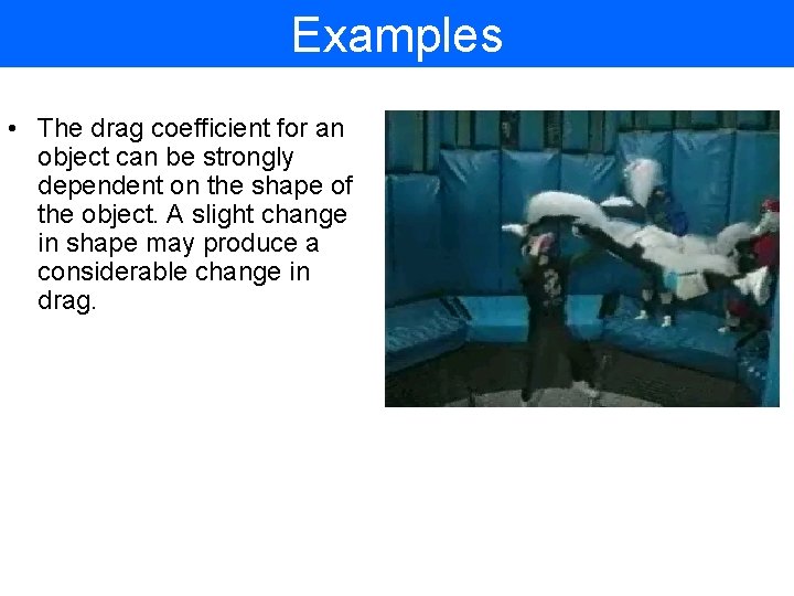 Examples • The drag coefficient for an object can be strongly dependent on the