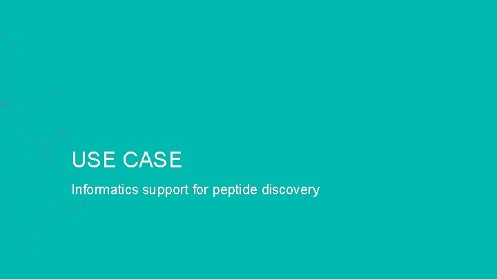 USE CASE Informatics support for peptide discovery 