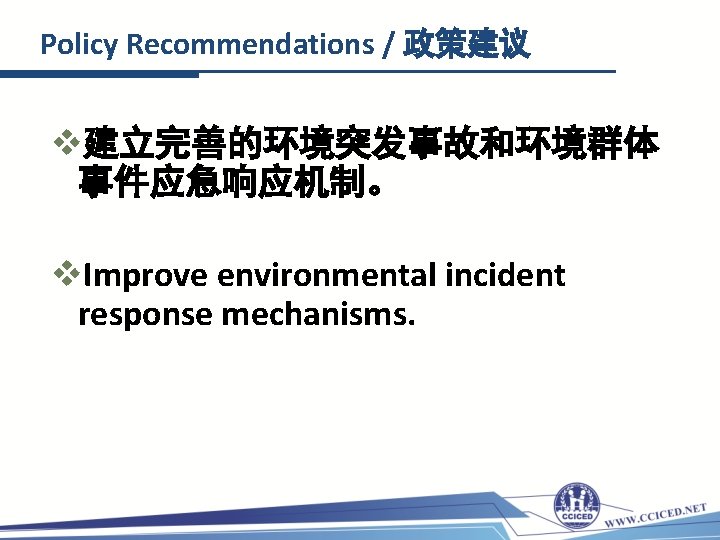 Policy Recommendations / 政策建议 v建立完善的环境突发事故和环境群体 事件应急响应机制。 v. Improve environmental incident response mechanisms. 