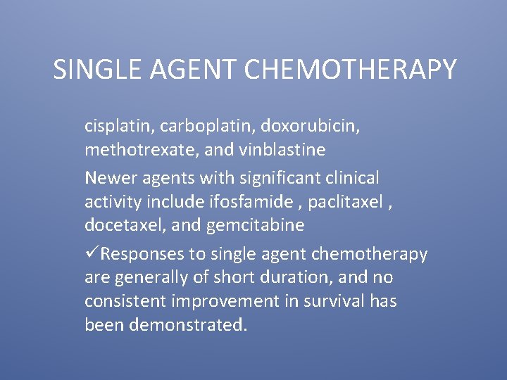 SINGLE AGENT CHEMOTHERAPY cisplatin, carboplatin, doxorubicin, methotrexate, and vinblastine Newer agents with significant clinical