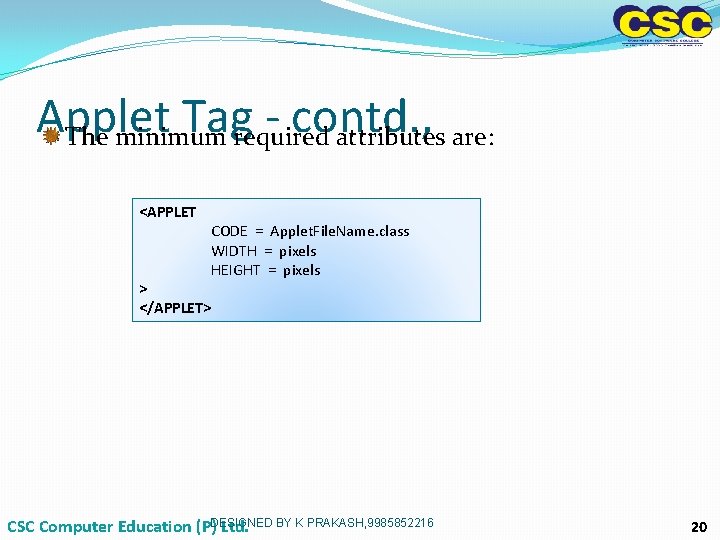 Applet Tagrequired - contd. , The minimum attributes are: <APPLET > </APPLET> CODE = Applet Tagrequired - contd. , The minimum attributes are: <APPLET > </APPLET> CODE =