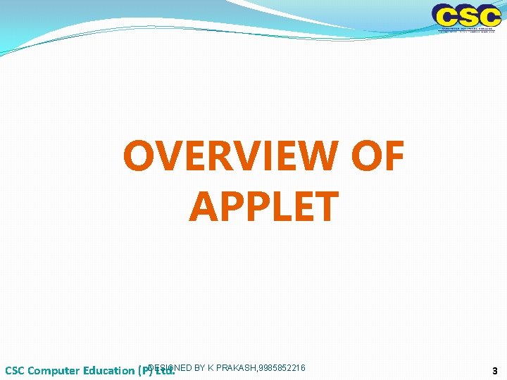 OVERVIEW OF APPLET CSC Computer Education (P)DESIGNED BY K PRAKASH, 9985852216 Ltd. 3 OVERVIEW OF APPLET CSC Computer Education (P)DESIGNED BY K PRAKASH, 9985852216 Ltd. 3