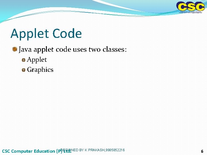 Applet Code Java applet code uses two classes: Applet Graphics CSC Computer Education (P)DESIGNED Applet Code Java applet code uses two classes: Applet Graphics CSC Computer Education (P)DESIGNED