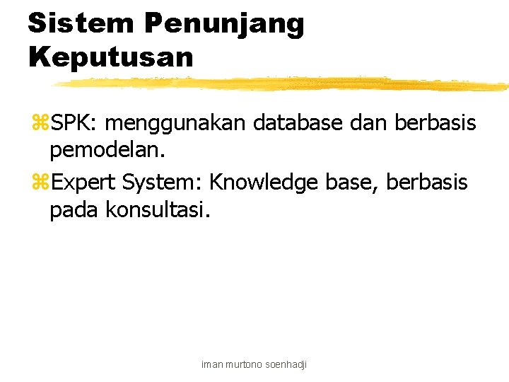 Sistem Penunjang Keputusan z. SPK: menggunakan database dan berbasis pemodelan. z. Expert System: Knowledge