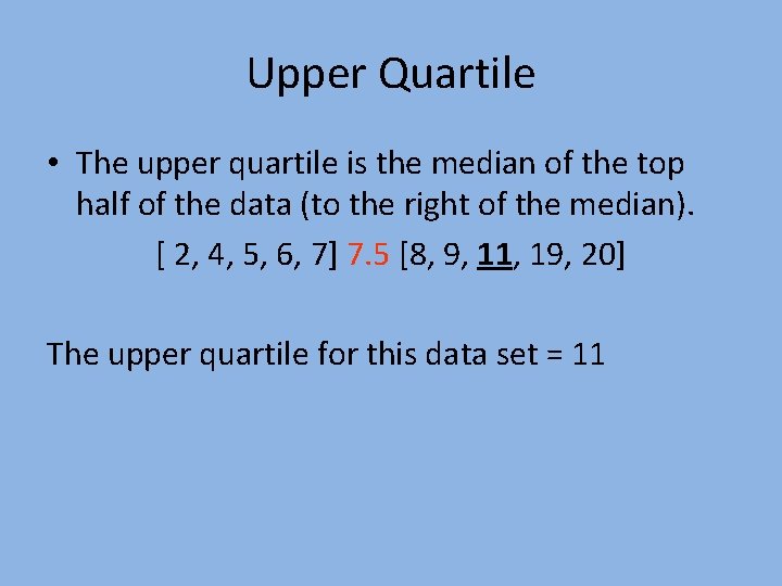 Upper Quartile • The upper quartile is the median of the top half of