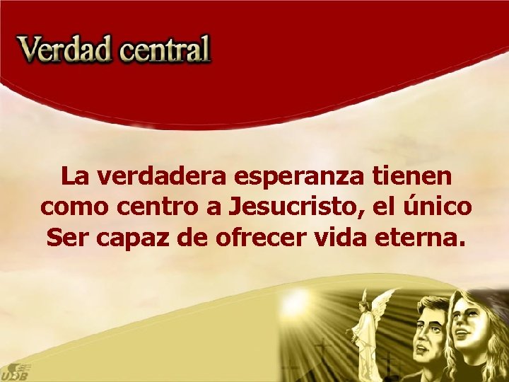 La verdadera esperanza tienen como centro a Jesucristo, el único Ser capaz de ofrecer