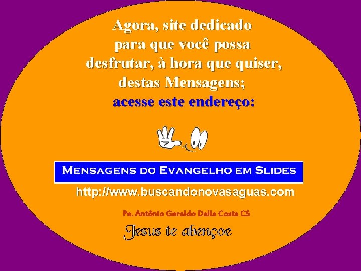 Agora, site dedicado para que você possa desfrutar, à hora que quiser, destas Mensagens;