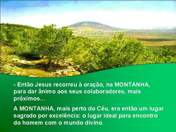 - Então Jesus recorreu à oração, na MONTANHA, para dar ânimo aos seus colaboradores,