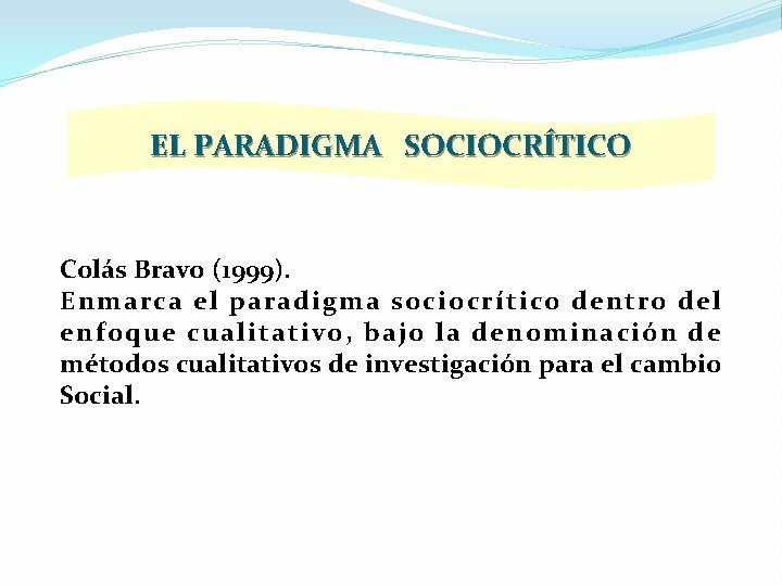 EL PARADIGMA SOCIOCRÍTICO Colás Bravo (1999). Enmarca el paradigma sociocrítico dentro del enfoque cualitativo,