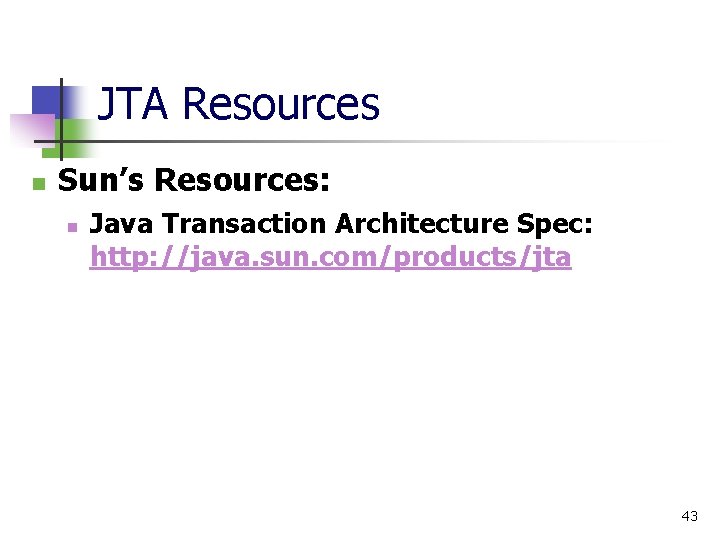 JTA Resources n Sun’s Resources: n Java Transaction Architecture Spec: http: //java. sun. com/products/jta