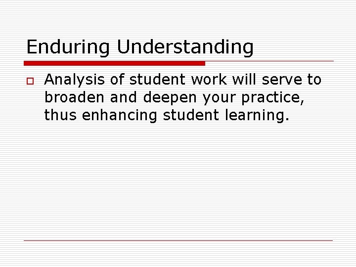 Enduring Understanding o Analysis of student work will serve to broaden and deepen your