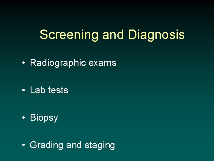 Screening and Diagnosis • Radiographic exams • Lab tests • Biopsy • Grading and