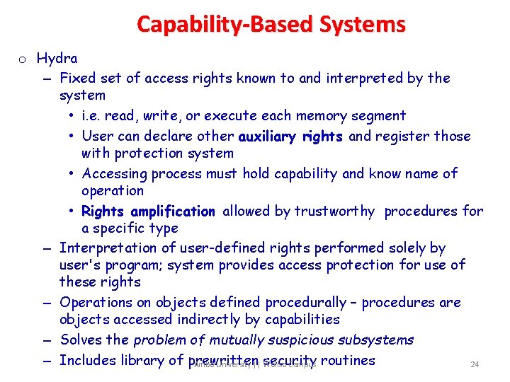 Capability-Based Systems o Hydra – Fixed set of access rights known to and interpreted