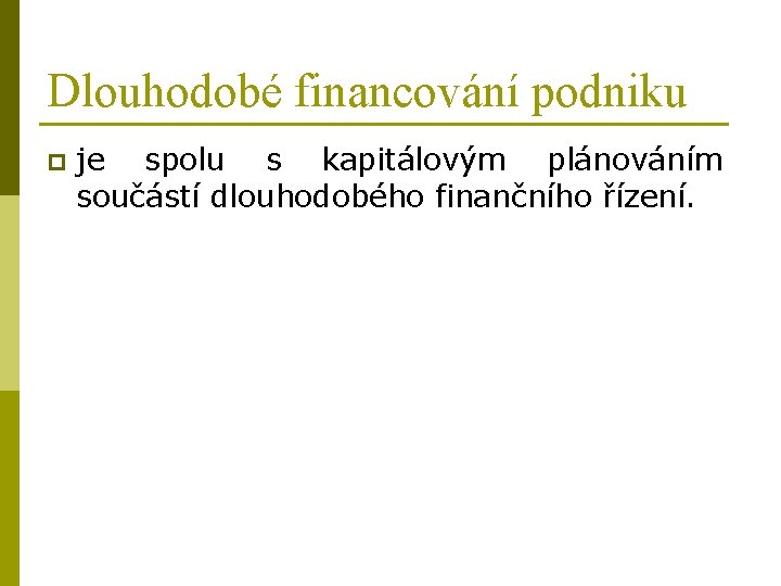 Dlouhodobé financování podniku p je spolu s kapitálovým plánováním součástí dlouhodobého finančního řízení. 