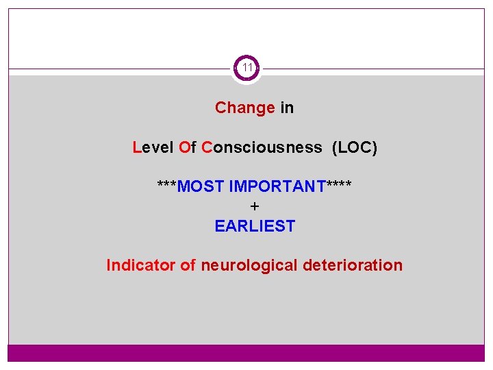 11 Change in Level Of Consciousness (LOC) ***MOST IMPORTANT**** + EARLIEST Indicator of neurological