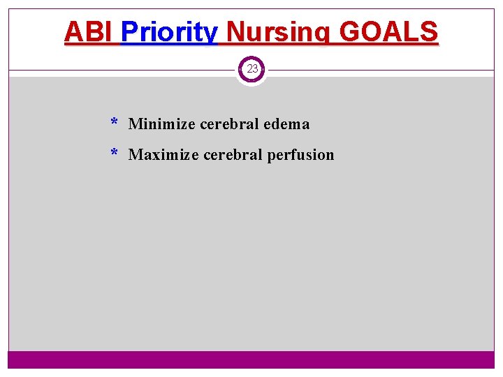 ABI Priority Nursing GOALS 23 * Minimize cerebral edema * Maximize cerebral perfusion 