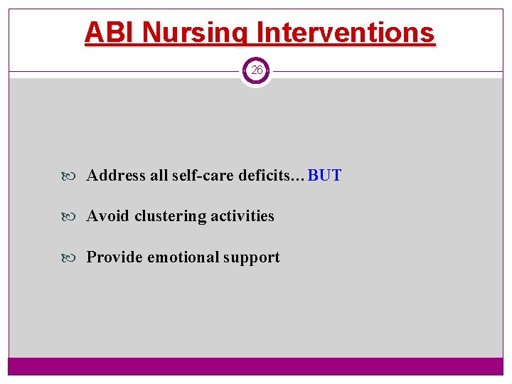 ABI Nursing Interventions 26 Address all self-care deficits…BUT Avoid clustering activities Provide emotional support