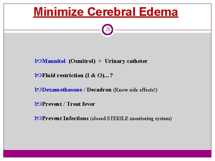 Minimize Cerebral Edema 28 Mannitol (Osmitrol) + Urinary catheter Fluid restriction (I & O)…?