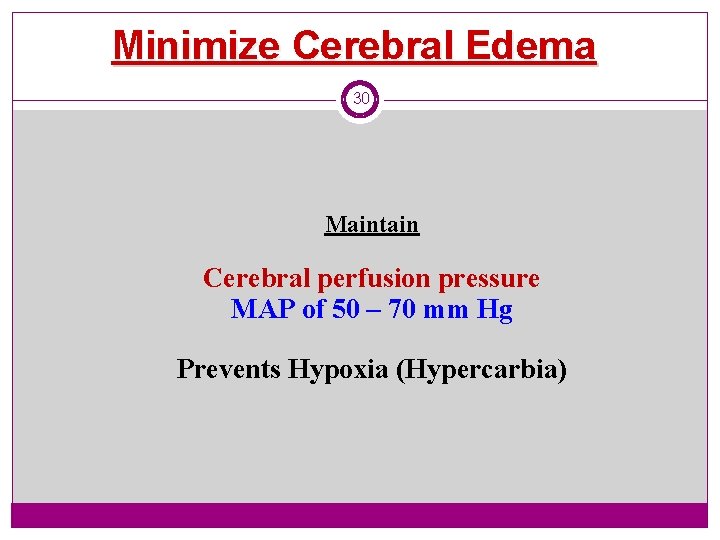 Minimize Cerebral Edema 30 Maintain Cerebral perfusion pressure MAP of 50 – 70 mm