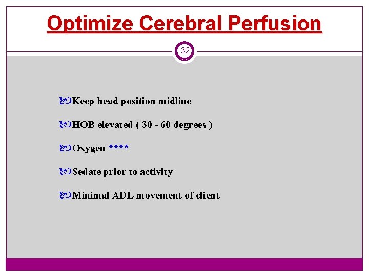 Optimize Cerebral Perfusion 32 Keep head position midline HOB elevated ( 30 - 60