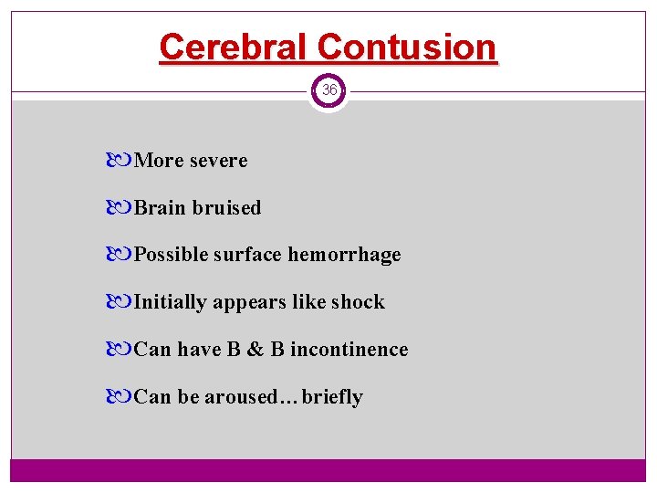 Cerebral Contusion 36 More severe Brain bruised Possible surface hemorrhage Initially appears like shock