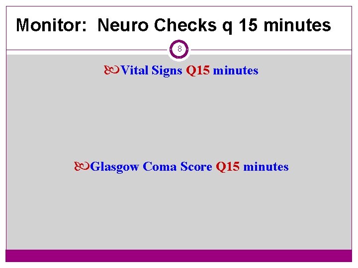 Monitor: Neuro Checks q 15 minutes 8 Vital Signs Q 15 minutes Glasgow Coma