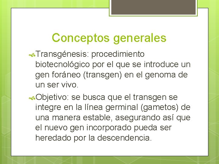 Conceptos generales Transgénesis: procedimiento biotecnológico por el que se introduce un gen foráneo (transgen)