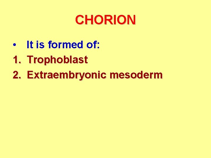 CHORION • It is formed of: 1. Trophoblast 2. Extraembryonic mesoderm 