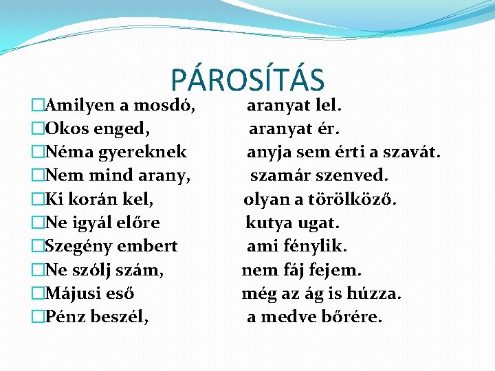 PÁROSÍTÁS �Amilyen a mosdó, aranyat lel. �Okos enged, aranyat ér. �Néma gyereknek anyja sem