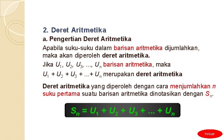 2. Deret Aritmetika a. Pengertian Deret Aritmetika Apabila suku-suku dalam barisan aritmetika dijumlahkan, maka