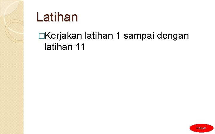 Latihan �Kerjakan latihan 1 sampai dengan latihan 11 Keluar 