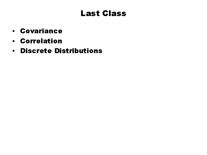 Last Class • Covariance • Correlation • Discrete Distributions 