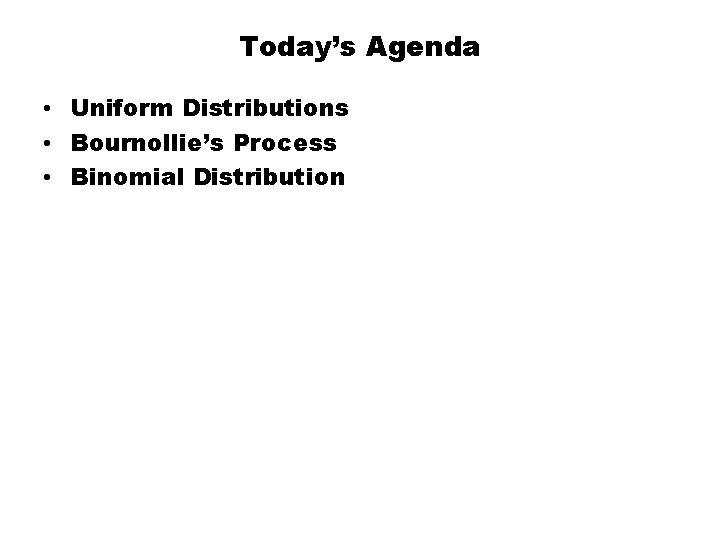 Today’s Agenda • Uniform Distributions • Bournollie’s Process • Binomial Distribution 