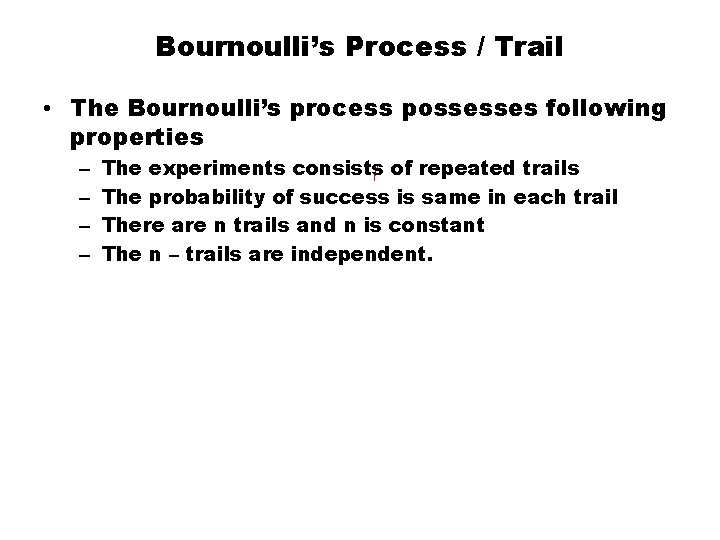 Bournoulli’s Process / Trail • The Bournoulli’s process possesses following properties – – The