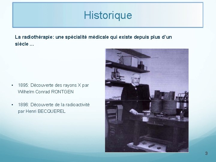 Historique La radiothérapie: une spécialité médicale qui existe depuis plus d’un siècle … •