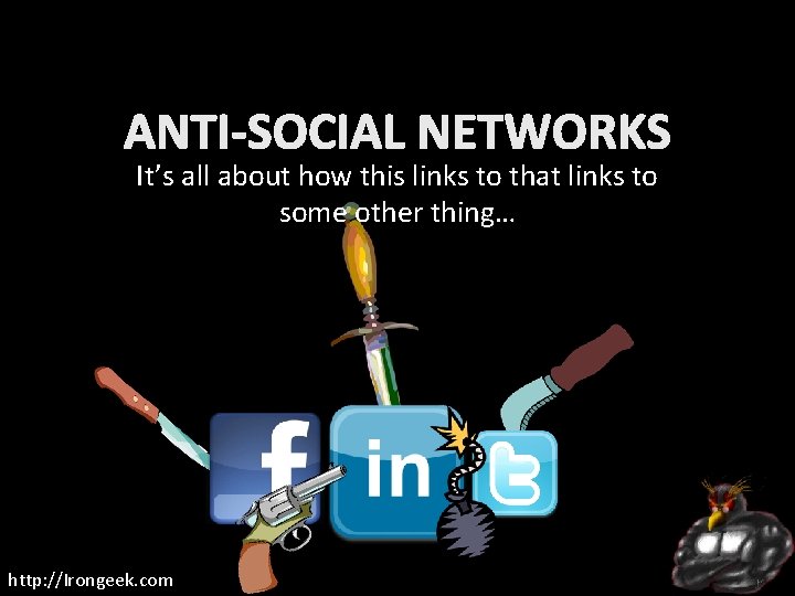 ANTI-SOCIAL NETWORKS It’s all about how this links to that links to some other