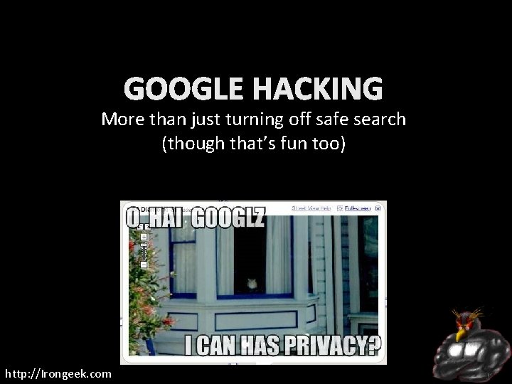 GOOGLE HACKING More than just turning off safe search (though that’s fun too) http: